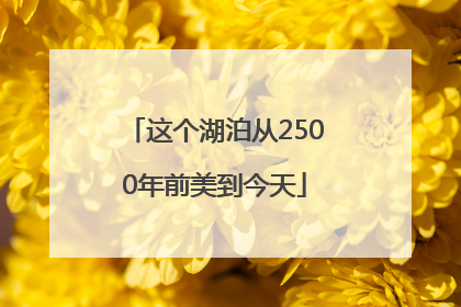 这个湖泊从2500年前美到今天