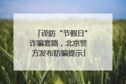 谨防“节假日”诈骗套路，北京警方发布防骗提示