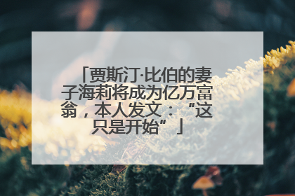 贾斯汀·比伯的妻子海莉将成为亿万富翁，本人发文：“这只是开始”