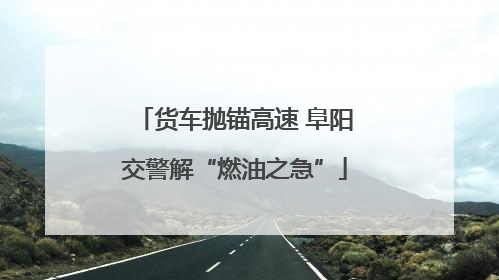 货车抛锚高速 阜阳交警解“燃油之急”