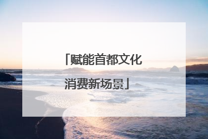 赋能首都文化消费新场景