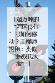 超万吨的“湾区伶仃”号如何移动？工程师揭秘：类似“蚂蚁托大象”