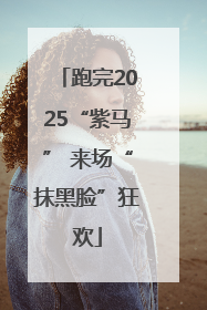 跑完2025“紫马” 来场“抹黑脸”狂欢
