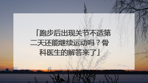 跑步后出现关节不适第二天还能继续运动吗？骨科医生的解答来了