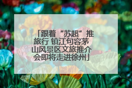 跟着“苏超”推旅行 镇江句容茅山风景区文旅推介会即将走进徐州