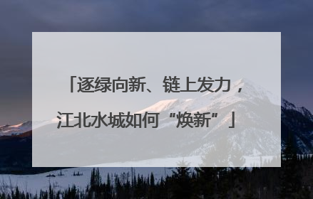 逐绿向新、链上发力，江北水城如何“焕新”