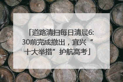 道路清扫每日清晨6:30前完成撤出，宜兴“十大举措”护航高考