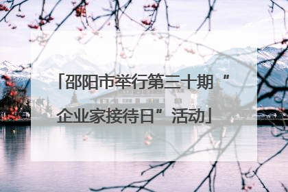 邵阳市举行第三十期“企业家接待日”活动