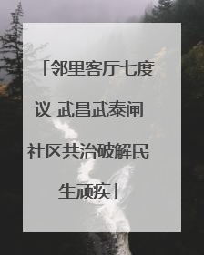 邻里客厅七度议 武昌武泰闸社区共治破解民生顽疾