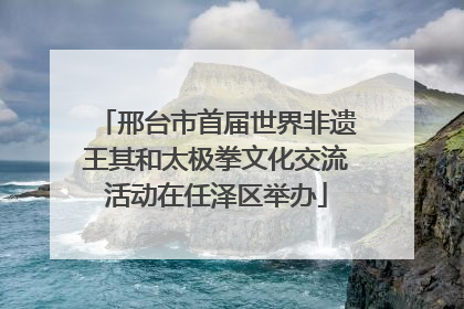 邢台市首届世界非遗王其和太极拳文化交流活动在任泽区举办