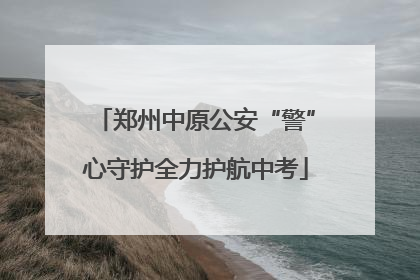 郑州中原公安“警”心守护全力护航中考