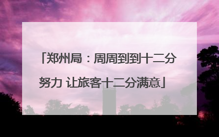 郑州局：周周到到十二分努力 让旅客十二分满意