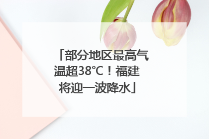 部分地区最高气温超38℃！福建将迎一波降水