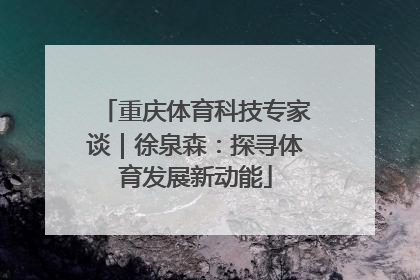 重庆体育科技专家谈｜徐泉森：探寻体育发展新动能