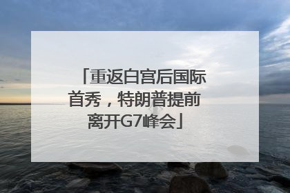 重返白宫后国际首秀，特朗普提前离开G7峰会