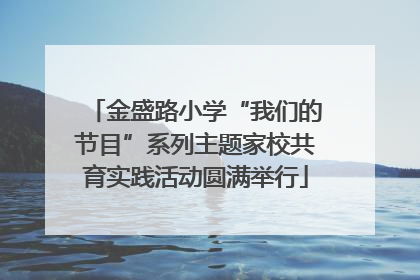 金盛路小学“我们的节目”系列主题家校共育实践活动圆满举行