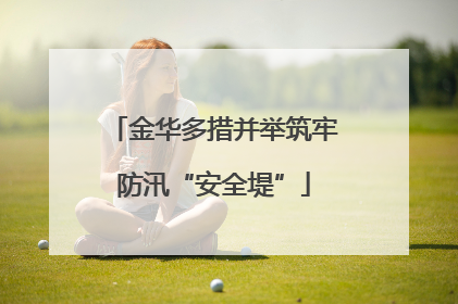 金华多措并举筑牢防汛“安全堤”