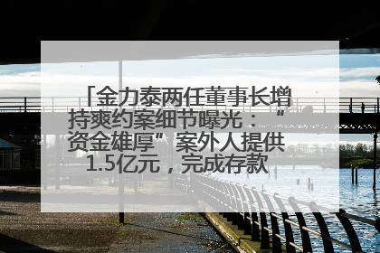 金力泰两任董事长增持爽约案细节曝光：“资金雄厚”案外人提供1.5亿元，完成存款证明后当日转回