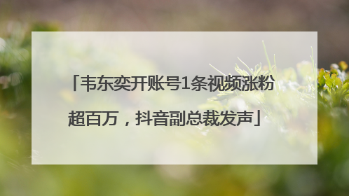 韦东奕开账号1条视频涨粉超百万，抖音副总裁发声