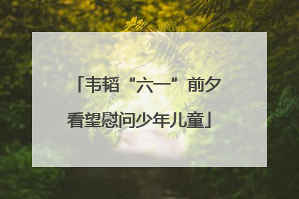 韦韬“六一”前夕看望慰问少年儿童