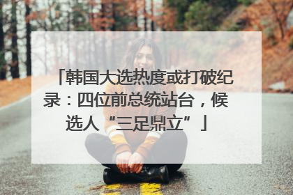 韩国大选热度或打破纪录：四位前总统站台，候选人“三足鼎立”