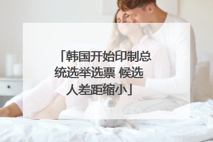 韩国开始印制总统选举选票 候选人差距缩小