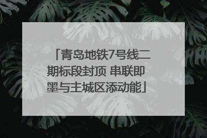青岛地铁7号线二期标段封顶 串联即墨与主城区添动能