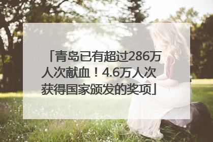 青岛已有超过286万人次献血！4.6万人次获得国家颁发的奖项
