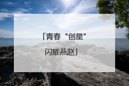 青春“创星” 闪耀燕赵
