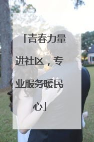 青春力量进社区，专业服务暖民心