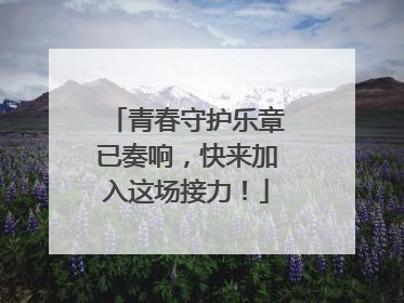 青春守护乐章已奏响，快来加入这场接力！