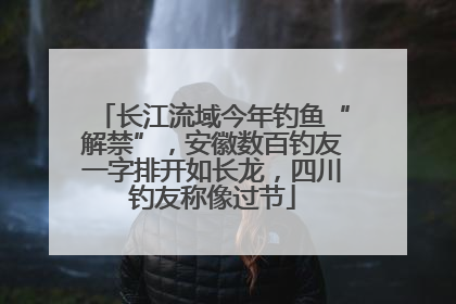 长江流域今年钓鱼“解禁”，安徽数百钓友一字排开如长龙，四川钓友称像过节