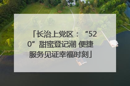 长治上党区：“520”甜蜜登记潮 便捷服务见证幸福时刻