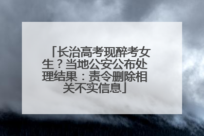 长治高考现醉考女生？当地公安公布处理结果：责令删除相关不实信息