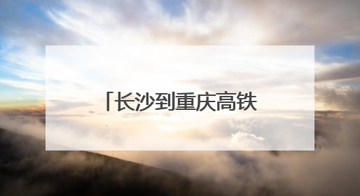 长沙到重庆高铁4小时 渝厦高铁渝黔段7月1日开通，今起可买票