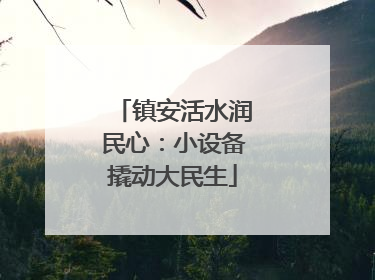 镇安活水润民心：小设备撬动大民生