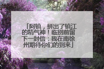 阿镇，拼出了镇江的精气神！临别前留下一封信：我在南徐州期待你们的到来
