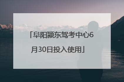 阜阳颍东驾考中心6月30日投入使用