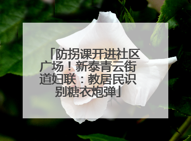 防拐课开进社区广场！新泰青云街道妇联：教居民识别糖衣炮弹