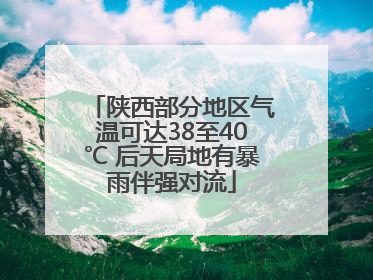 陕西部分地区气温可达38至40℃ 后天局地有暴雨伴强对流