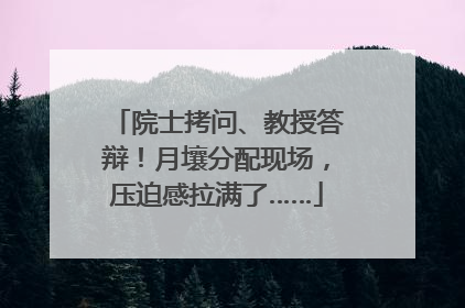 院士拷问、教授答辩！月壤分配现场，压迫感拉满了……