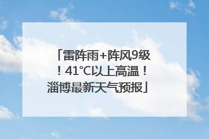 雷阵雨+阵风9级！41℃以上高温！淄博最新天气预报