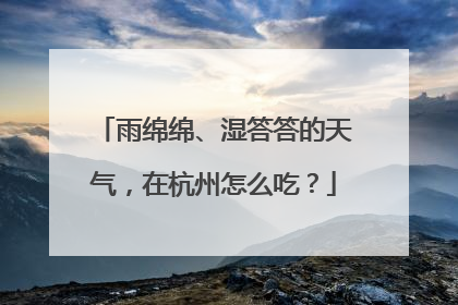 雨绵绵、湿答答的天气，在杭州怎么吃？