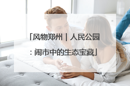 风物郑州｜人民公园：闹市中的生态宝藏