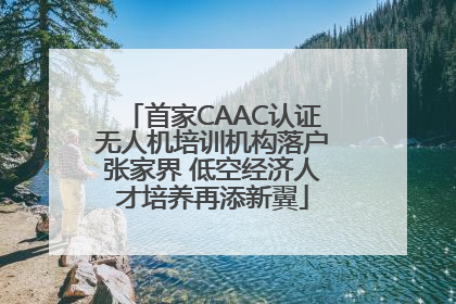 首家CAAC认证无人机培训机构落户张家界 低空经济人才培养再添新翼