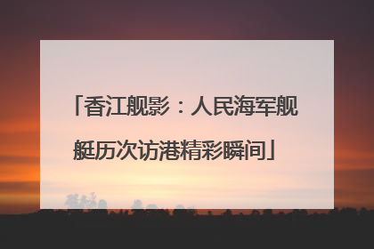 香江舰影：人民海军舰艇历次访港精彩瞬间