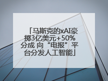 马斯克的xAI豪掷3亿美元+50%分成 向“电报”平台分发人工智能