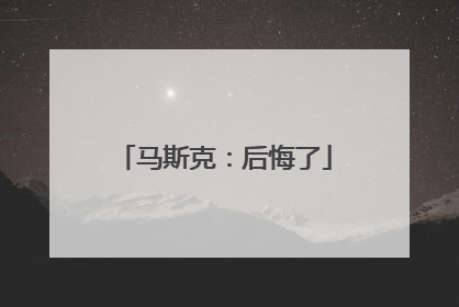 马斯克：后悔了