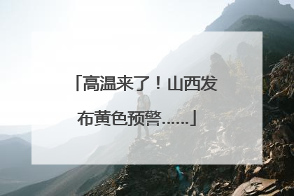 高温来了！山西发布黄色预警……