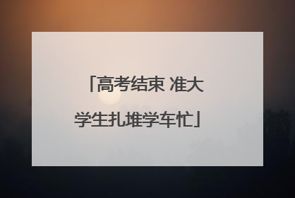 高考结束 准大学生扎堆学车忙